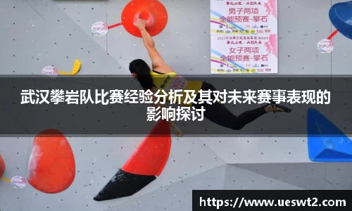 武汉攀岩队比赛经验分析及其对未来赛事表现的影响探讨
