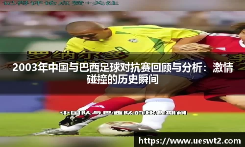 2003年中国与巴西足球对抗赛回顾与分析：激情碰撞的历史瞬间
