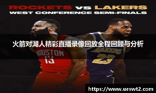 火箭对湖人精彩直播录像回放全程回顾与分析