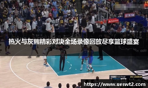 热火与灰熊精彩对决全场录像回放尽享篮球盛宴
