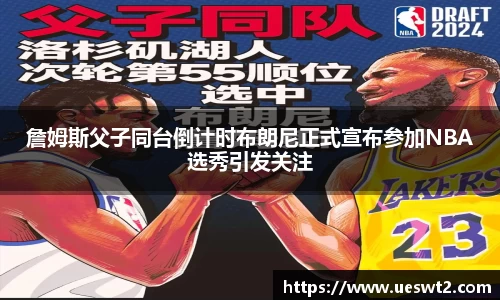 詹姆斯父子同台倒计时布朗尼正式宣布参加NBA选秀引发关注